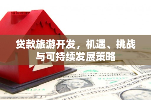 冬山贷款旅游开发，机遇、挑战与可持续发展策略