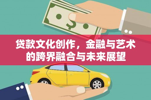 冬山贷款文化创作，金融与艺术的跨界融合与未来展望