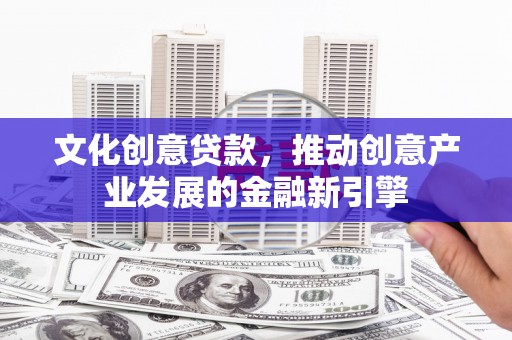 冬山文化创意贷款，推动创意产业发展的金融新引擎