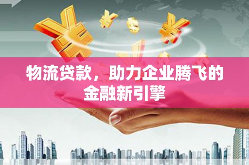 冬山物流贷款，助力企业腾飞的金融新引擎
