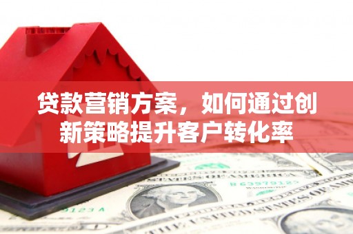 冬山贷款营销方案，如何通过创新策略提升客户转化率