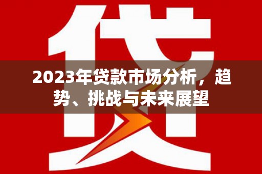 冬山2023年贷款市场分析，趋势、挑战与未来展望