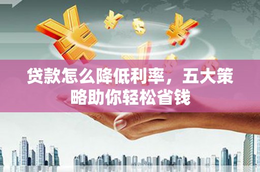 冬山贷款怎么降低利率，五大策略助你轻松省钱