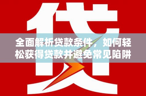 冬山全面解析贷款条件，如何轻松获得贷款并避免常见陷阱
