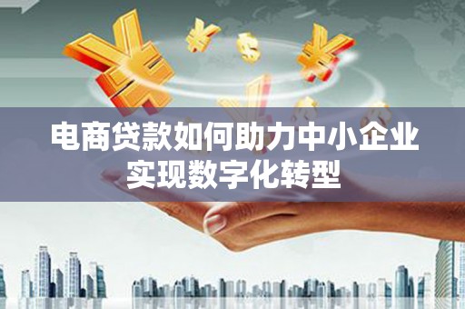 冬山电商贷款如何助力中小企业实现数字化转型