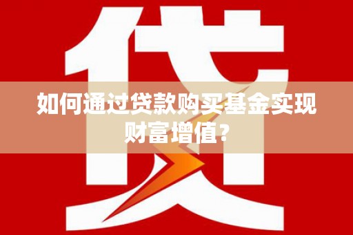 冬山如何通过贷款购买基金实现财富增值？