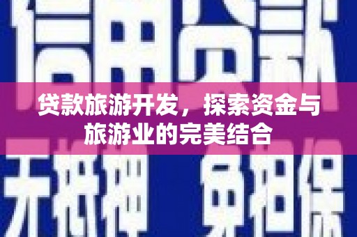 冬山贷款旅游开发，探索资金与旅游业的完美结合