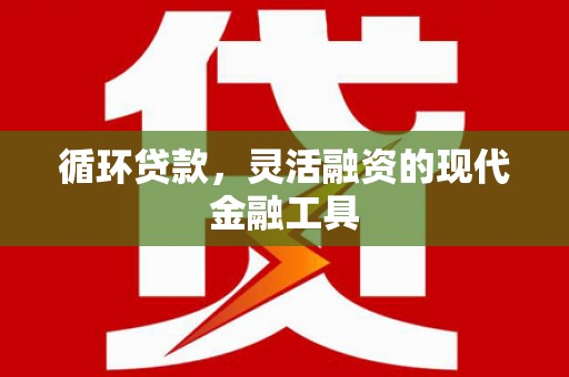 冬山循环贷款，灵活融资的现代金融工具