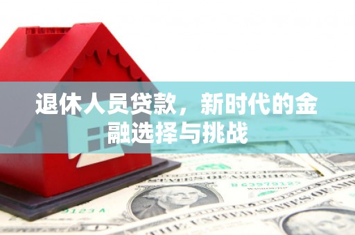 冬山退休人员贷款，新时代的金融选择与挑战