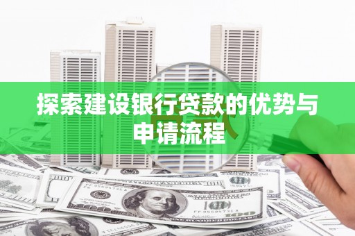 冬山探索建设银行贷款的优势与申请流程
