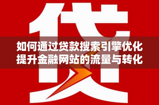 冬山如何通过贷款搜索引擎优化提升金融网站的流量与转化率