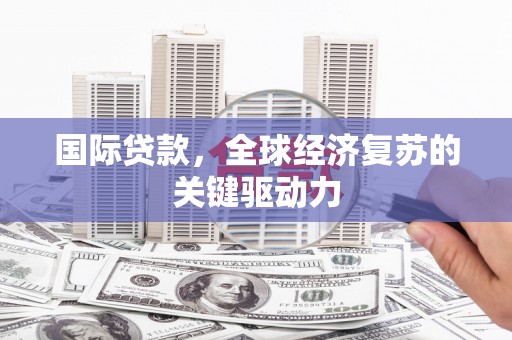 冬山国际贷款，全球经济复苏的关键驱动力