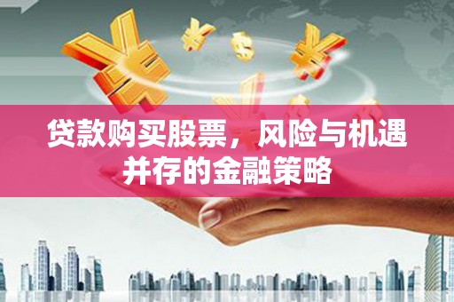 冬山贷款购买股票，风险与机遇并存的金融策略