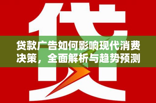 冬山贷款广告如何影响现代消费决策，全面解析与趋势预测