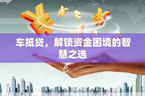 冬山车抵贷，解锁资金困境的智慧之选