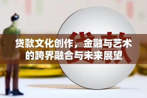 冬山贷款文化创作，金融与艺术的跨界融合与未来展望