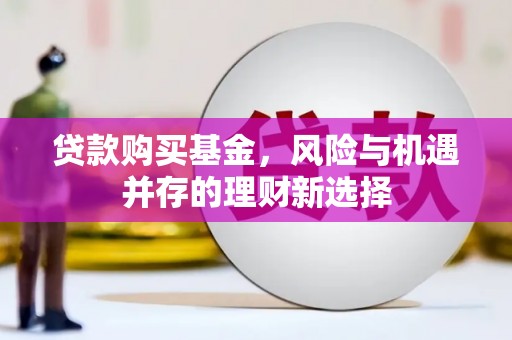 冬山贷款购买基金，风险与机遇并存的理财新选择