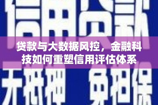 冬山贷款与大数据风控，金融科技如何重塑信用评估体系