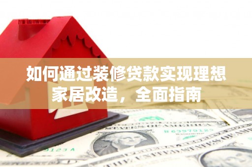 冬山如何通过装修贷款实现理想家居改造，全面指南