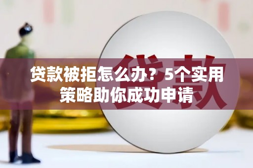 冬山贷款被拒怎么办？5个实用策略助你成功申请