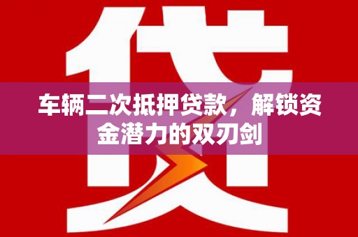 冬山车辆二次抵押贷款，解锁资金潜力的双刃剑