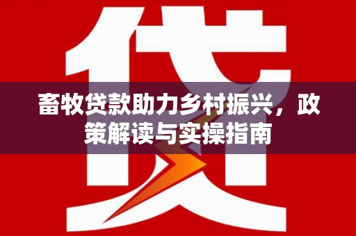 冬山畜牧贷款助力乡村振兴，政策解读与实操指南