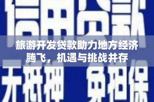 冬山旅游开发贷款助力地方经济腾飞，机遇与挑战并存