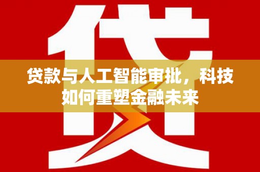 冬山贷款与人工智能审批，科技如何重塑金融未来