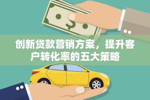 冬山创新贷款营销方案，提升客户转化率的五大策略
