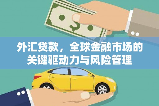 冬山外汇贷款，全球金融市场的关键驱动力与风险管理
