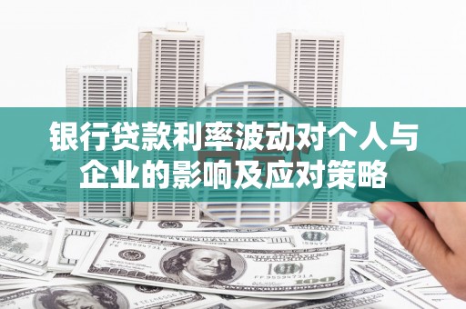冬山银行贷款利率波动对个人与企业的影响及应对策略