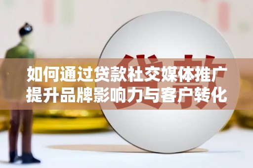 冬山如何通过贷款社交媒体推广提升品牌影响力与客户转化率