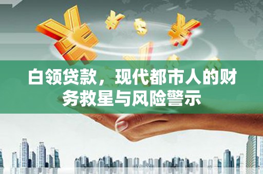 冬山白领贷款，现代都市人的财务救星与风险警示