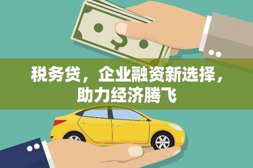 冬山税务贷，企业融资新选择，助力经济腾飞