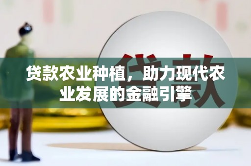 冬山贷款农业种植，助力现代农业发展的金融引擎