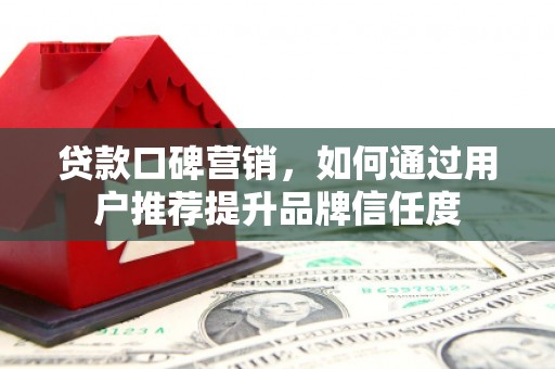 冬山贷款口碑营销，如何通过用户推荐提升品牌信任度