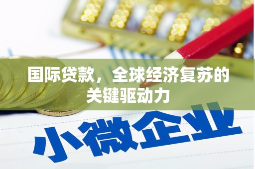 冬山国际贷款，全球经济复苏的关键驱动力