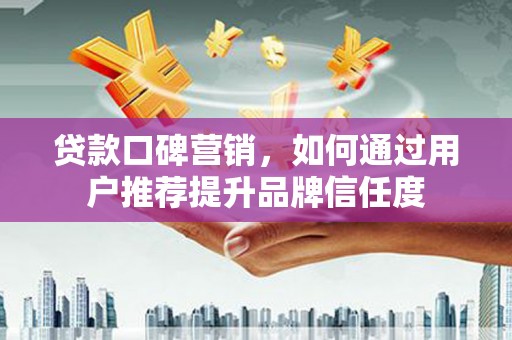 冬山贷款口碑营销，如何通过用户推荐提升品牌信任度