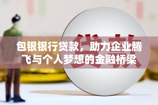 冬山包银银行贷款，助力企业腾飞与个人梦想的金融桥梁