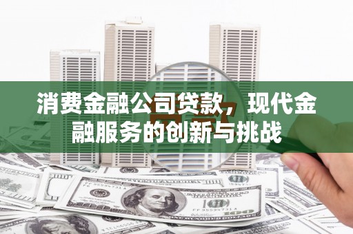 冬山消费金融公司贷款，现代金融服务的创新与挑战