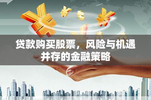 冬山贷款购买股票，风险与机遇并存的金融策略
