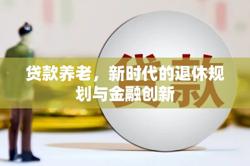 冬山贷款养老，新时代的退休规划与金融创新