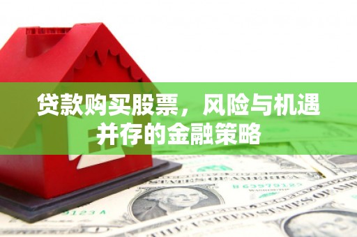冬山贷款购买股票，风险与机遇并存的金融策略