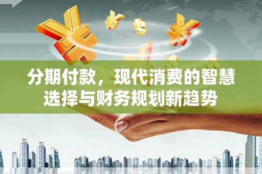 冬山分期付款，现代消费的智慧选择与财务规划新趋势