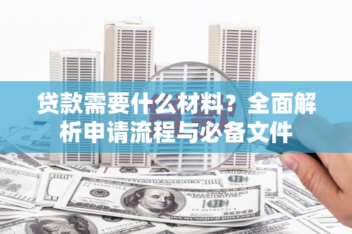 冬山贷款需要什么材料？全面解析申请流程与必备文件