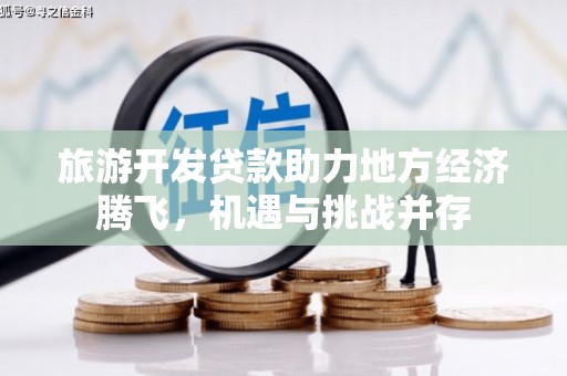 冬山旅游开发贷款助力地方经济腾飞，机遇与挑战并存