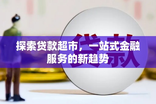 冬山探索贷款超市，一站式金融服务的新趋势