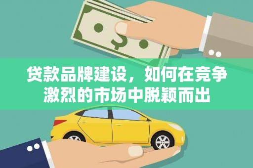 冬山贷款品牌建设，如何在竞争激烈的市场中脱颖而出