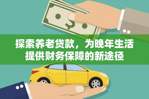 冬山探索养老贷款，为晚年生活提供财务保障的新途径