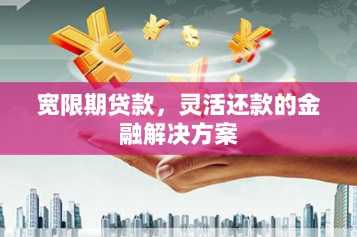 冬山宽限期贷款，灵活还款的金融解决方案